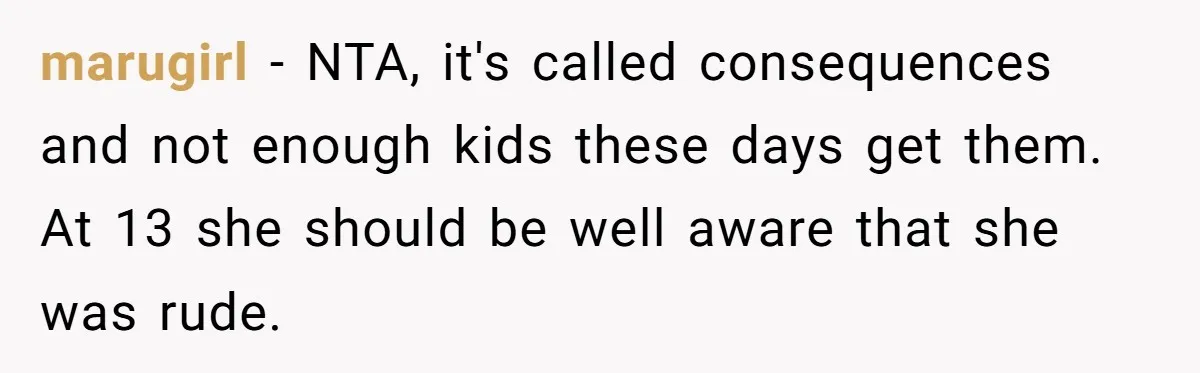 marugirl − NTA, it's called consequences and not enough kids these days get them. At 13 she should be well aware that she was rude.