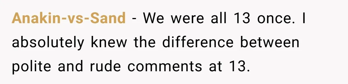 Anakin-vs-Sand − We were all 13 once. I absolutely knew the difference between polite and rude comments at 13.