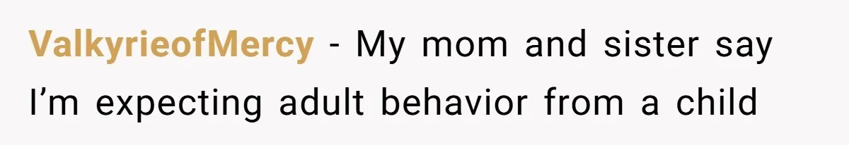 ValkyrieofMercy − My mom and sister say I’m expecting adult behavior from a child