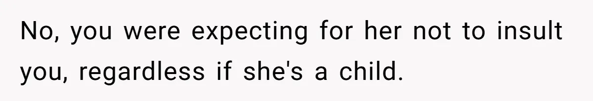 No, you were expecting for her not to insult you, regardless if she's a child.