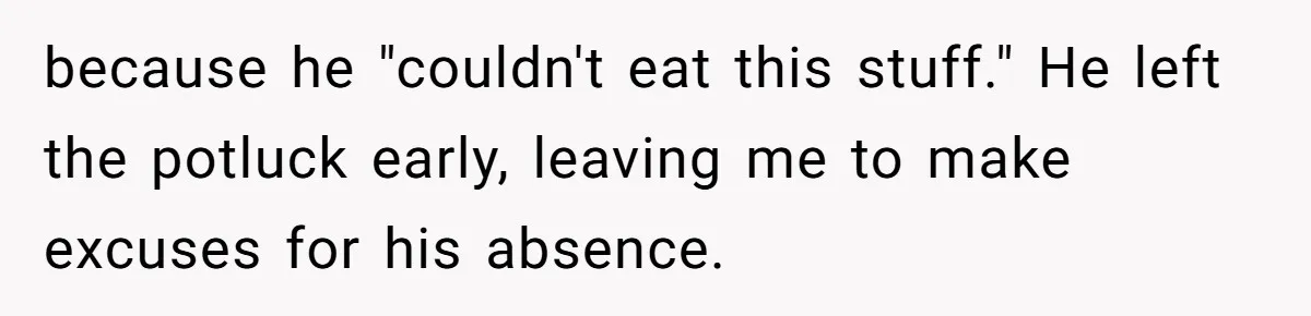 Woman Calls Out Her Date’s Picky Eating After He Embarrasses Her In Front Of Colleagues because he "couldn't eat this stuff." He left the potluck early, leaving me to make excuses for his absence.