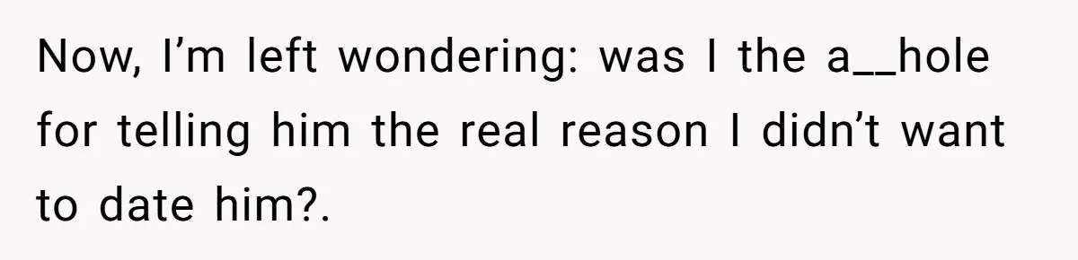 Woman Calls Out Her Date’s Picky Eating After He Embarrasses Her In Front Of Colleagues Now, I’m left wondering: was I the a__hole for telling him the real reason I didn’t want to date him?.