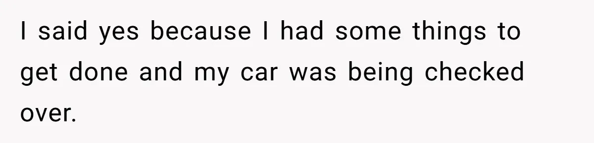 I said yes because I had some things to get done and my car was being checked over.