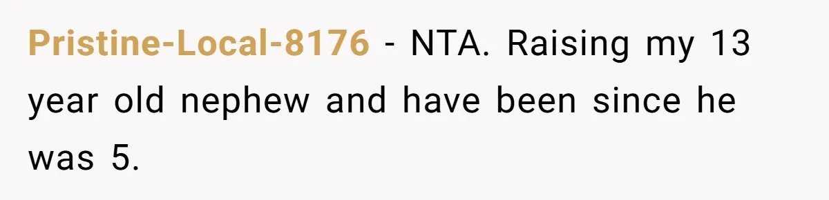 Pristine-Local-8176 − NTA. Raising my 13 year old nephew and have been since he was 5.