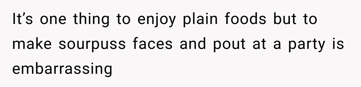 Woman Calls Out Her Date’s Picky Eating After He Embarrasses Her In Front Of Colleagues It’s one thing to enjoy plain foods but to make sourpuss faces and pout at a party is embarrassing