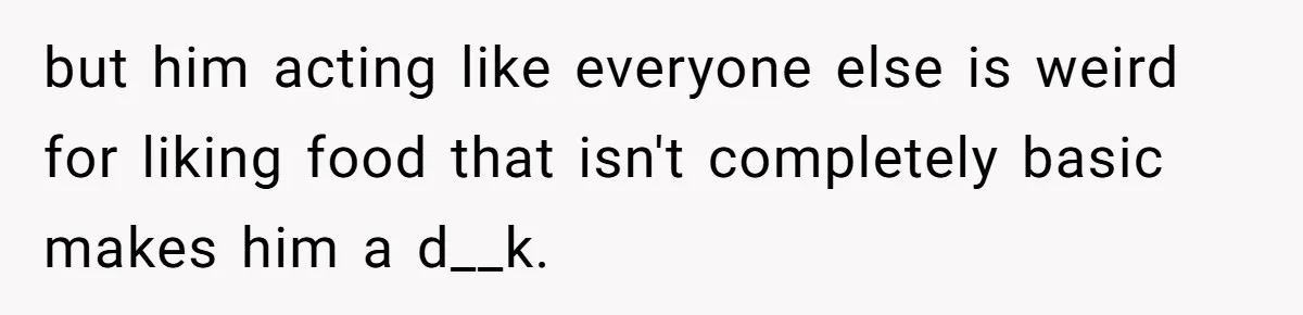 Woman Calls Out Her Date’s Picky Eating After He Embarrasses Her In Front Of Colleagues but him acting like everyone else is weird for liking food that isn't completely basic makes him a d__k.