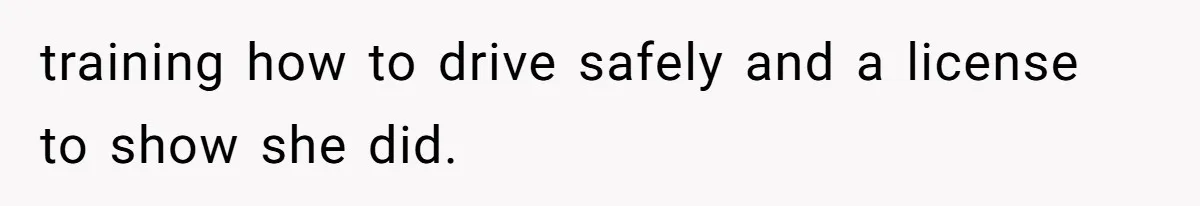 training how to drive safely and a license to show she did.