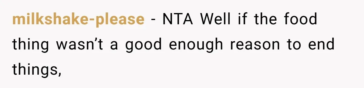 Woman Calls Out Her Date’s Picky Eating After He Embarrasses Her In Front Of Colleagues milkshake-please − NTA Well if the food thing wasn’t a good enough reason to end things,