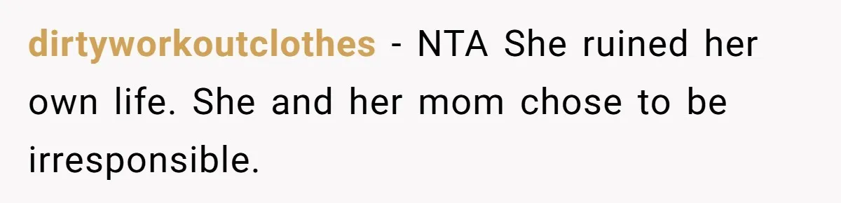 dirtyworkoutclothes − NTA She ruined her own life. She and her mom chose to be irresponsible.