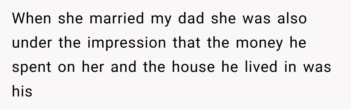 Daughter Kicks Out Her Dad After He Tries To Name His Unborn Twins After Her Deceased Siblings When she married my dad she was also under the impression that the money he spent on her and the house he lived in was his