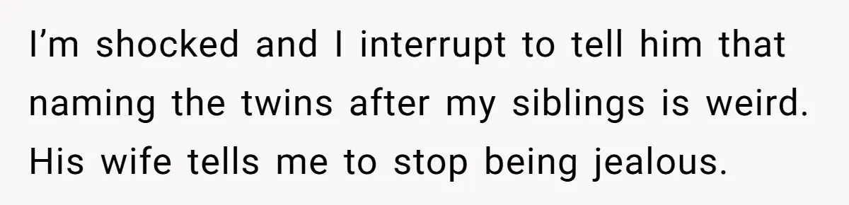 Daughter Kicks Out Her Dad After He Tries To Name His Unborn Twins After Her Deceased Siblings I’m shocked and I interrupt to tell him that naming the twins after my siblings is weird. His wife tells me to stop being jealous.