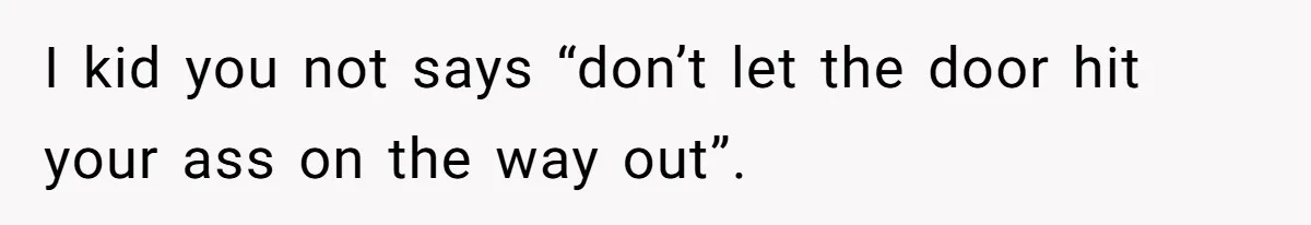 Daughter Kicks Out Her Dad After He Tries To Name His Unborn Twins After Her Deceased Siblings I kid you not says “don’t let the door hit your ass on the way out”.