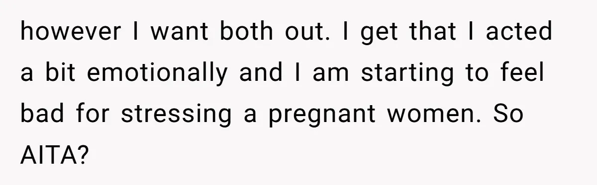 Daughter Kicks Out Her Dad After He Tries To Name His Unborn Twins After Her Deceased Siblings however I want both out. I get that I acted a bit emotionally and I am starting to feel bad for stressing a pregnant women. So AITA?
