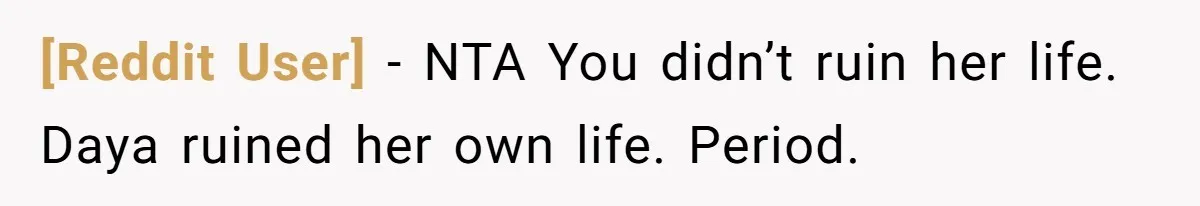 [Reddit User] − NTA You didn’t ruin her life. Daya ruined her own life. Period.