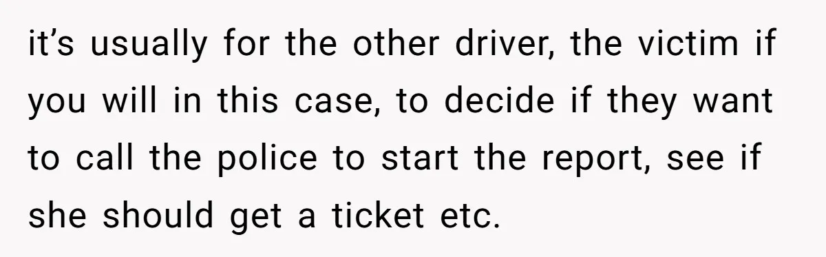 it’s usually for the other driver, the victim if you will in this case, to decide if they want to call the police to start the report, see if she...