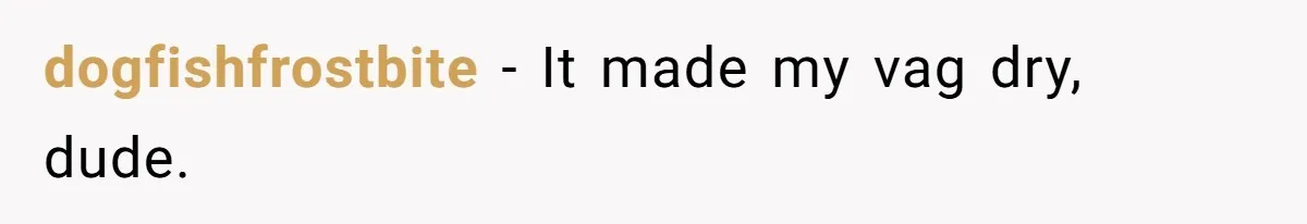 Woman Calls Out Her Date’s Picky Eating After He Embarrasses Her In Front Of Colleagues dogfishfrostbite − It made my vag dry, dude.