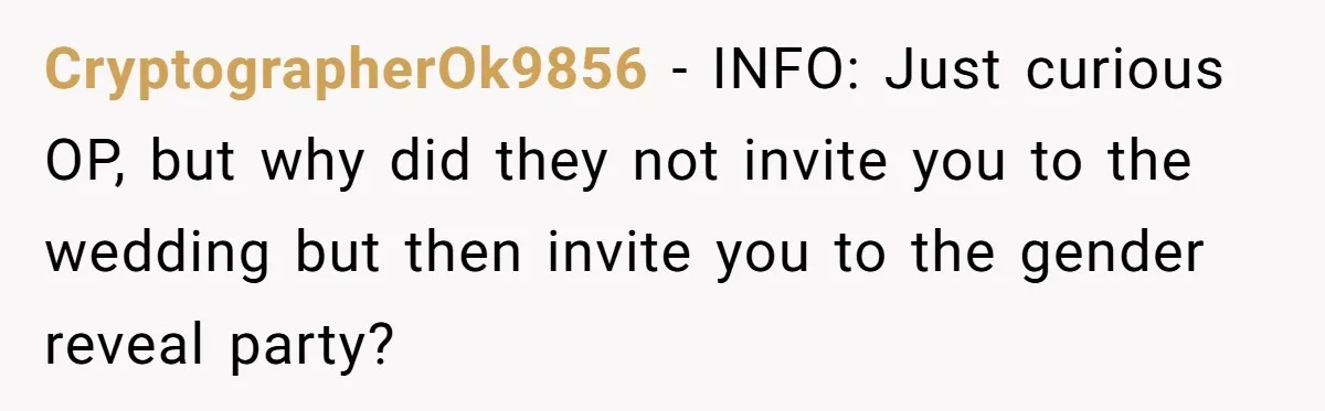 Daughter Kicks Out Her Dad After He Tries To Name His Unborn Twins After Her Deceased Siblings CryptographerOk9856 − INFO: Just curious OP, but why did they not invite you to the wedding but then invite you to the gender reveal party?