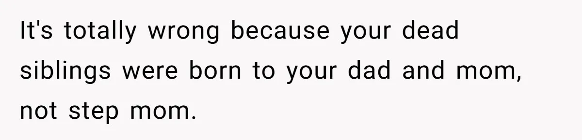 Daughter Kicks Out Her Dad After He Tries To Name His Unborn Twins After Her Deceased Siblings It's totally wrong because your dead siblings were born to your dad and mom, not step mom.