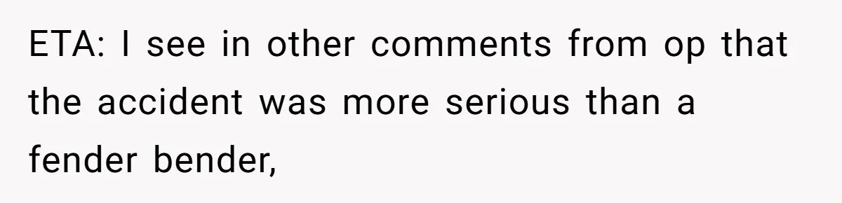 ETA: I see in other comments from op that the accident was more serious than a fender bender,