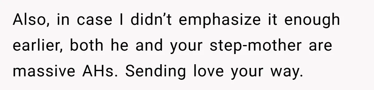 Daughter Kicks Out Her Dad After He Tries To Name His Unborn Twins After Her Deceased Siblings Also, in case I didn’t emphasize it enough earlier, both he and your step-mother are massive AHs. Sending love your way.