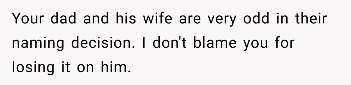Daughter Kicks Out Her Dad After He Tries To Name His Unborn Twins After Her Deceased Siblings Your dad and his wife are very odd in their naming decision. I don't blame you for losing it on him.