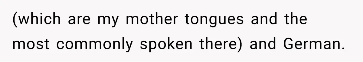 (which are my mother tongues and the most commonly spoken there) and German.
