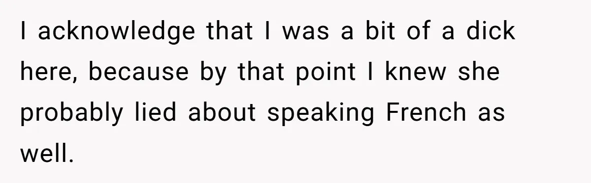 I acknowledge that I was a bit of a dick here, because by that point I knew she probably lied about speaking French as well.