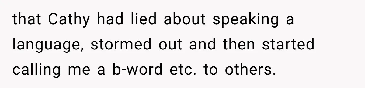that Cathy had lied about speaking a language, stormed out and then started calling me a b-word etc. to others.