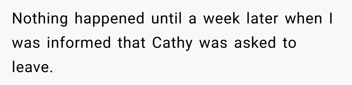 Nothing happened until a week later when I was informed that Cathy was asked to leave.