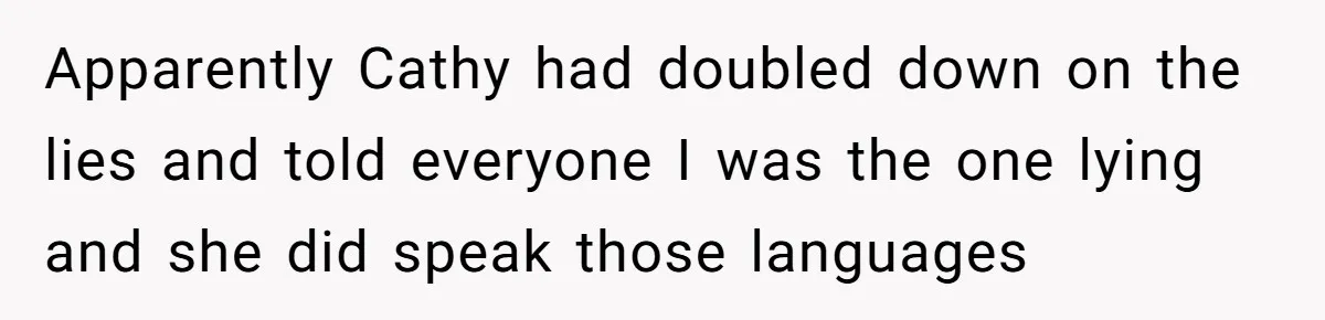 Apparently Cathy had doubled down on the lies and told everyone I was the one lying and she did speak those languages