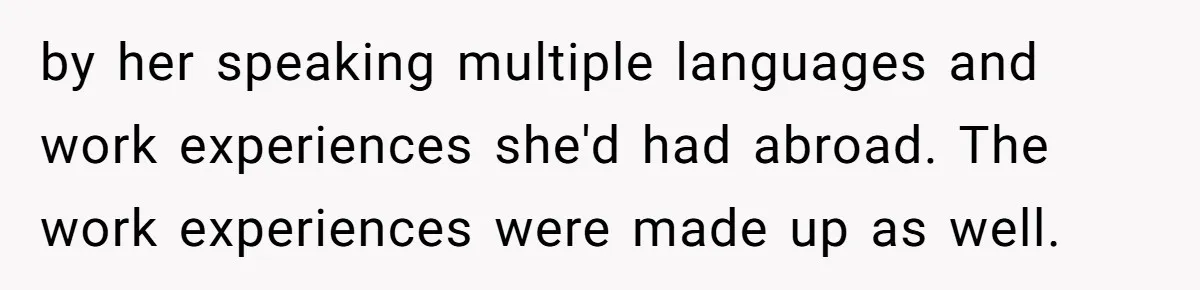 by her speaking multiple languages and work experiences she'd had abroad. The work experiences were made up as well.
