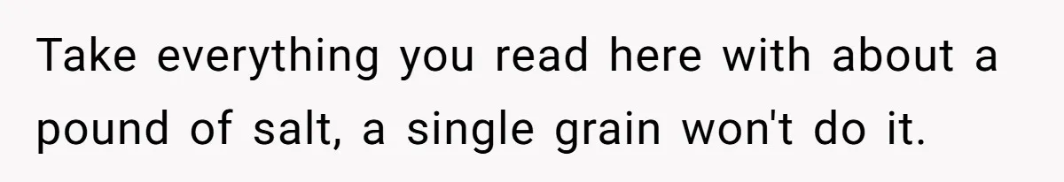 Reddit User Warns That Marriage Advice Online Might Be Coming From A 15-Year-Old, Internet Doesn’t Love It Take everything you read here with about a pound of salt, a single grain won't do it.