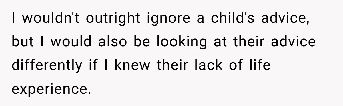 Reddit User Warns That Marriage Advice Online Might Be Coming From A 15-Year-Old, Internet Doesn’t Love It I wouldn't outright ignore a child's advice, but I would also be looking at their advice differently if I knew their lack of life experience.