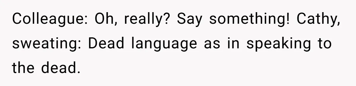 Colleague: Oh, really? Say something! Cathy, sweating: Dead language as in speaking to the dead.