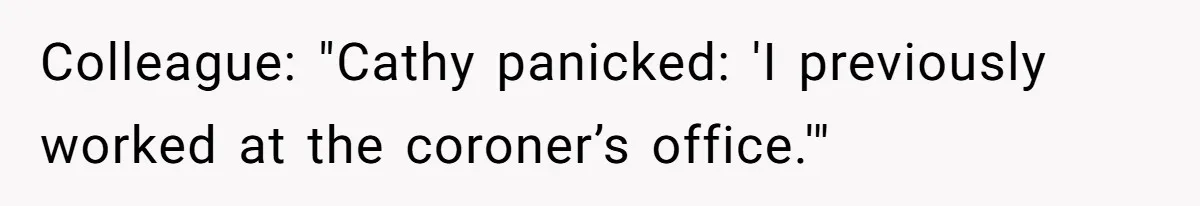 Colleague: "Cathy panicked: 'I previously worked at the coroner’s office.'"
