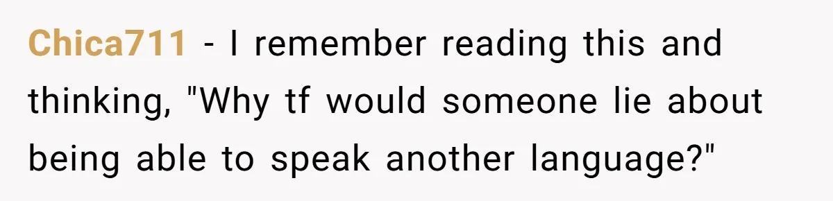 Chica711 − I remember reading this and thinking, "Why tf would someone lie about being able to speak another language?"