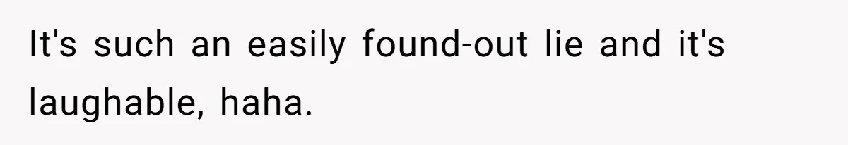 It's such an easily found-out lie and it's laughable, haha.