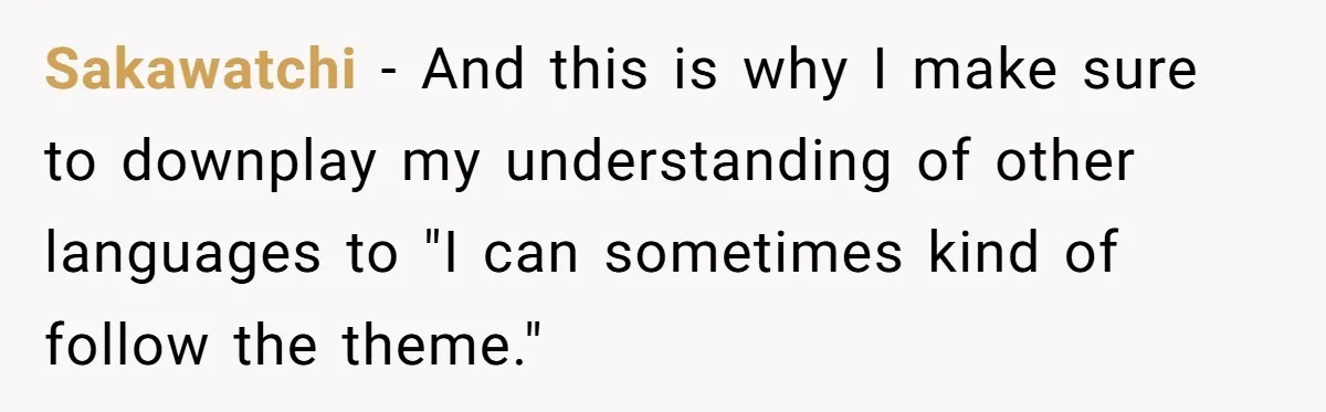 Sakawatchi − And this is why I make sure to downplay my understanding of other languages to "I can sometimes kind of follow the theme."