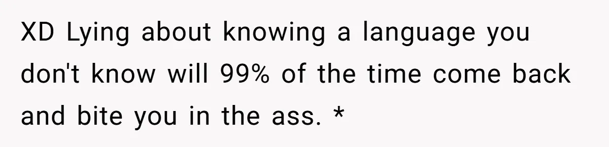 XD Lying about knowing a language you don't know will 99% of the time come back and bite you in the ass. *