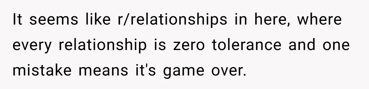 Reddit User Warns That Marriage Advice Online Might Be Coming From A 15-Year-Old, Internet Doesn’t Love It It seems like r/relationships in here, where every relationship is zero tolerance and one mistake means it's game over.