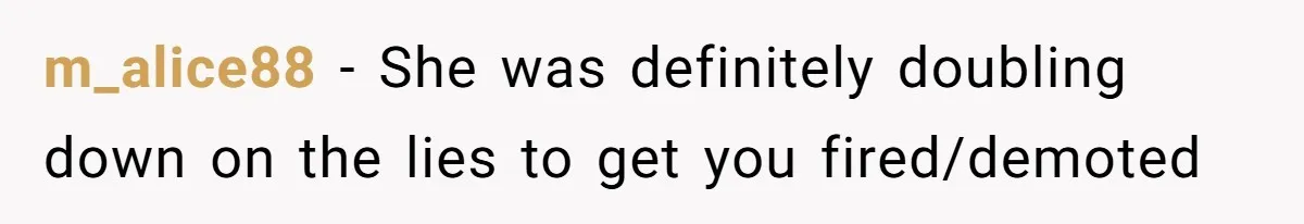 m_alice88 − She was definitely doubling down on the lies to get you fired/demoted