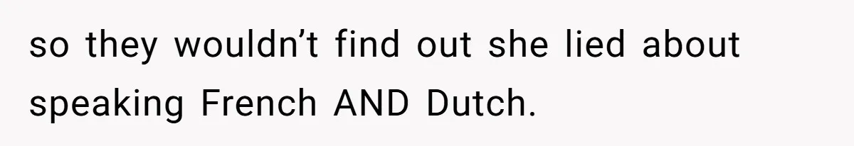 so they wouldn’t find out she lied about speaking French AND Dutch.