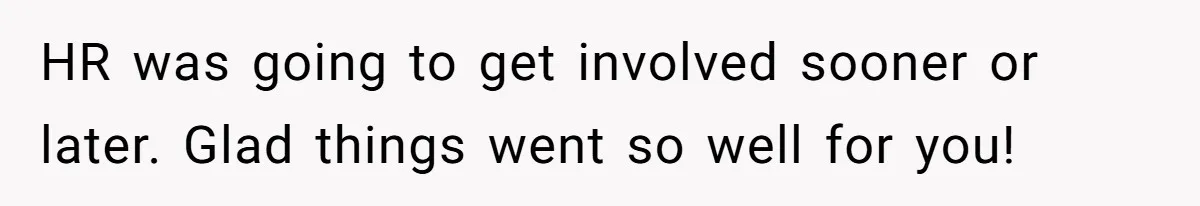 HR was going to get involved sooner or later. Glad things went so well for you!