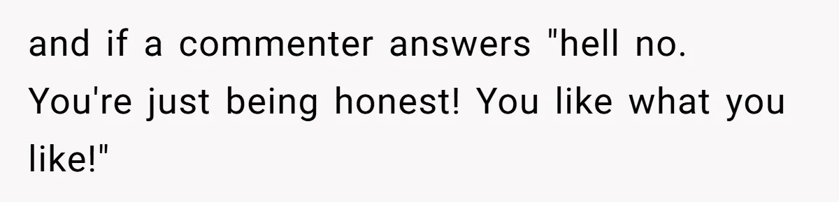 Reddit User Warns That Marriage Advice Online Might Be Coming From A 15-Year-Old, Internet Doesn’t Love It and if a commenter answers "hell no. You're just being honest! You like what you like!"