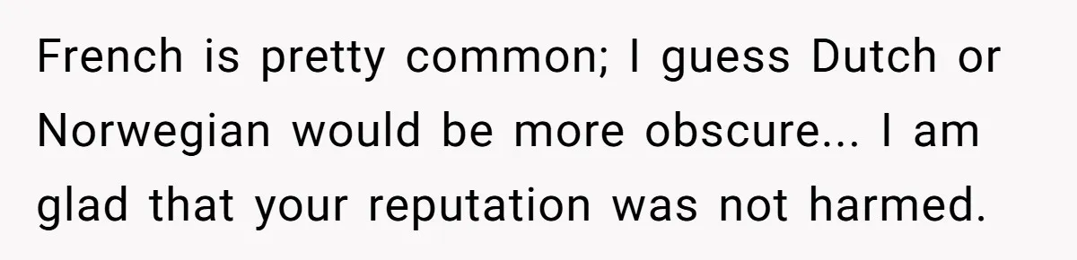 French is pretty common; I guess Dutch or Norwegian would be more obscure... I am glad that your reputation was not harmed.