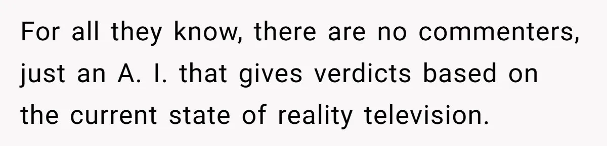 Reddit User Warns That Marriage Advice Online Might Be Coming From A 15-Year-Old, Internet Doesn’t Love It For all they know, there are no commenters, just an A. I. that gives verdicts based on the current state of reality television.