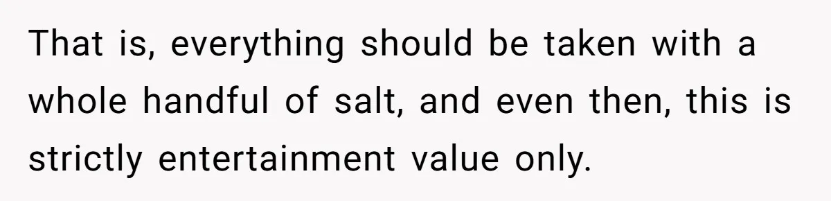 Reddit User Warns That Marriage Advice Online Might Be Coming From A 15-Year-Old, Internet Doesn’t Love It That is, everything should be taken with a whole handful of salt, and even then, this is strictly entertainment value only.