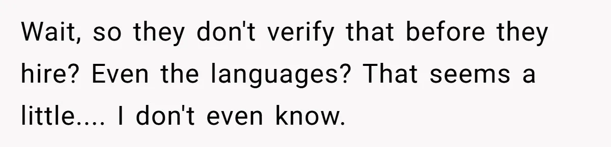 Wait, so they don't verify that before they hire? Even the languages? That seems a little.... I don't even know.
