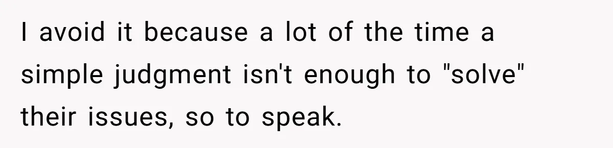 Reddit User Warns That Marriage Advice Online Might Be Coming From A 15-Year-Old, Internet Doesn’t Love It I avoid it because a lot of the time a simple judgment isn't enough to "solve" their issues, so to speak.