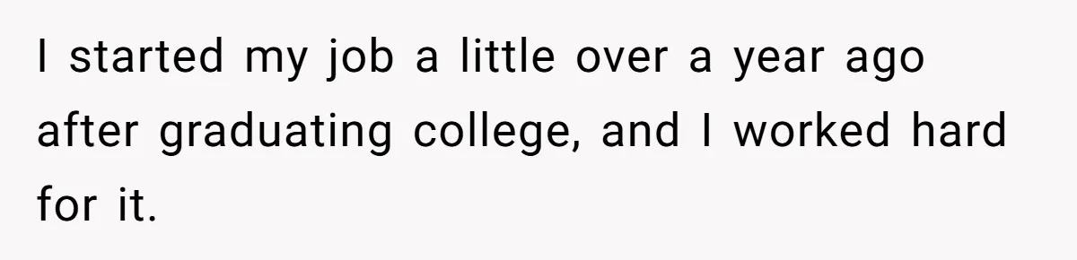 I started my job a little over a year ago after graduating college, and I worked hard for it.